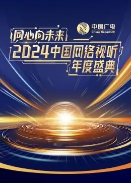 《同心向未来·2024中国网络视听年度盛典》：光影筑梦，共赴视听新征程！